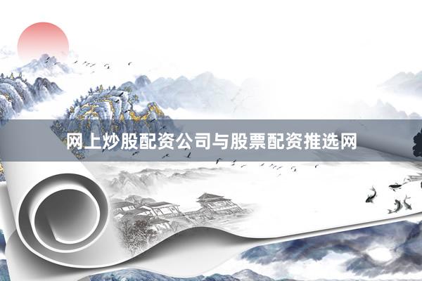 网上炒股配资公司与股票配资推选网