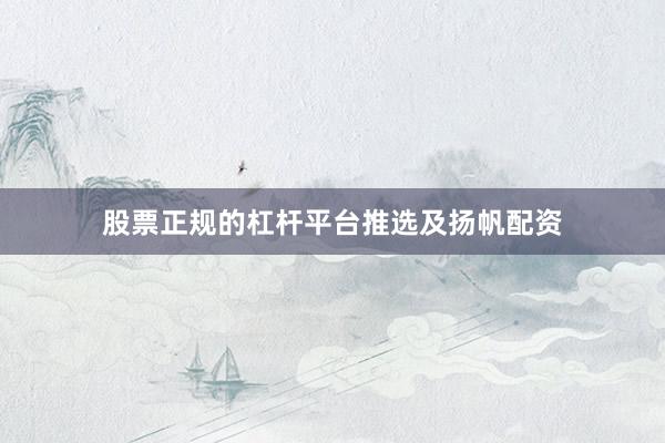 股票正规的杠杆平台推选及扬帆配资