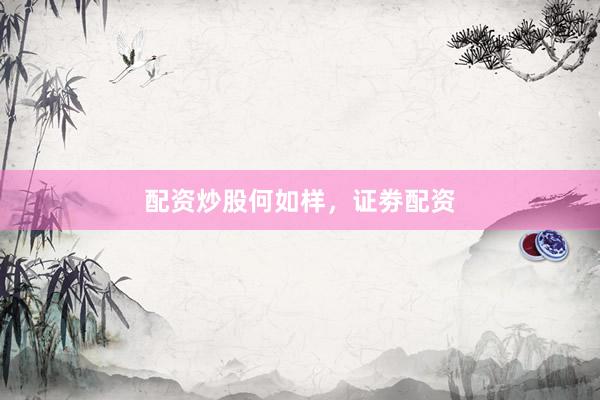 配资炒股何如样，证劵配资