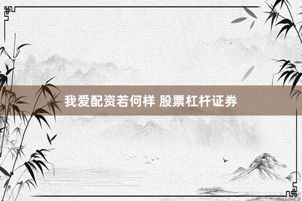 我爱配资若何样 股票杠杆证券