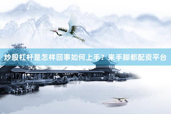炒股杠杆是怎样回事如何上手？来手脚都配资平台