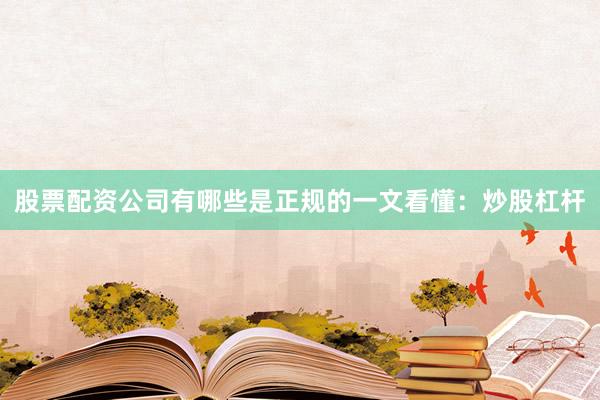 股票配资公司有哪些是正规的一文看懂：炒股杠杆