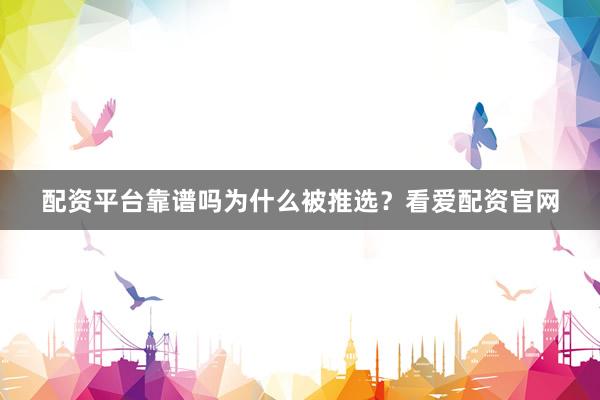 配资平台靠谱吗为什么被推选？看爱配资官网