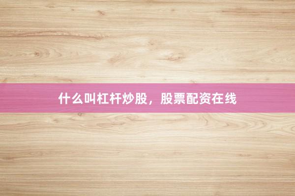 什么叫杠杆炒股，股票配资在线