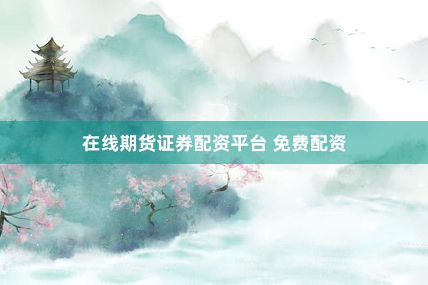 在线期货证券配资平台 免费配资