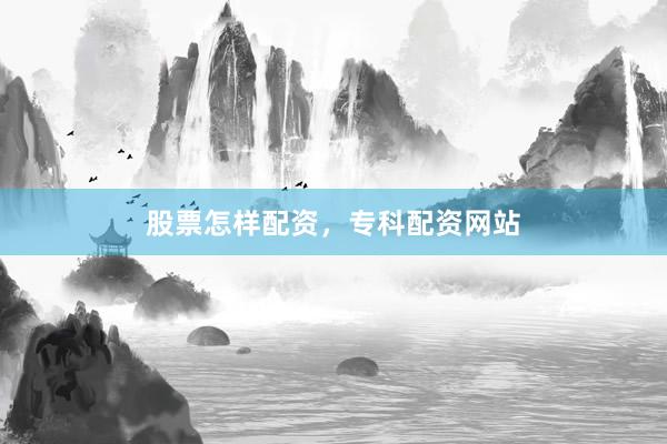 股票怎样配资，专科配资网站