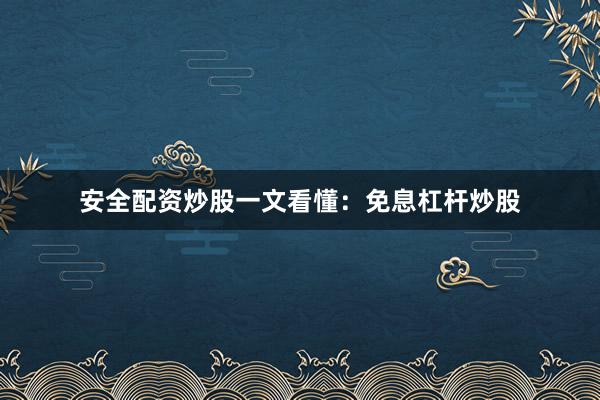 安全配资炒股一文看懂：免息杠杆炒股