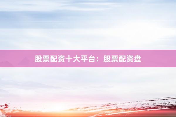 股票配资十大平台：股票配资盘