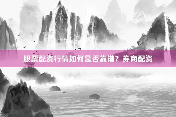 股票配资行情如何是否靠谱？券商配资