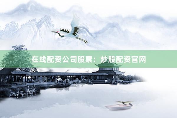 在线配资公司股票：炒股配资官网