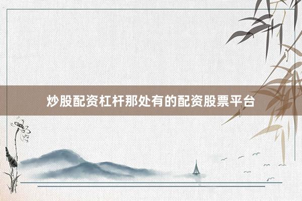 炒股配资杠杆那处有的配资股票平台