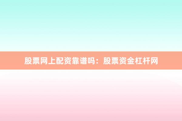 股票网上配资靠谱吗：股票资金杠杆网
