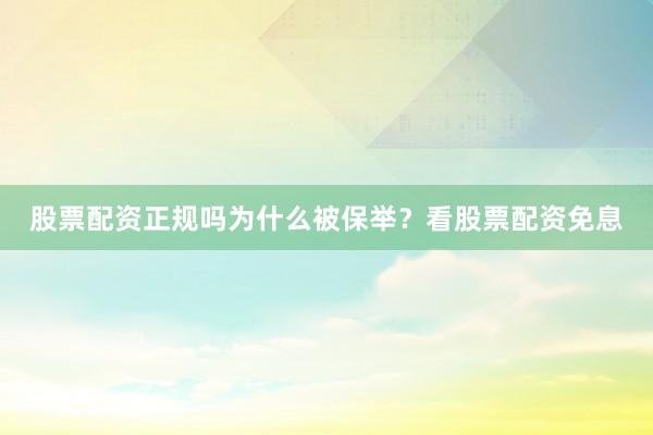股票配资正规吗为什么被保举？看股票配资免息