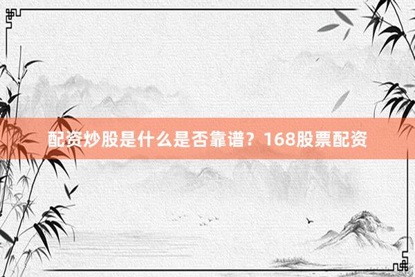 配资炒股是什么是否靠谱？168股票配资