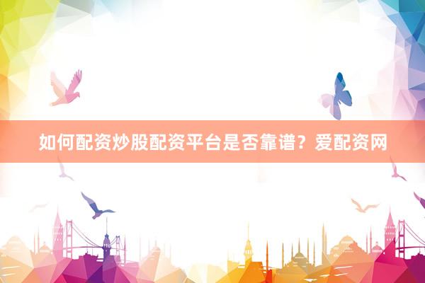 如何配资炒股配资平台是否靠谱？爱配资网