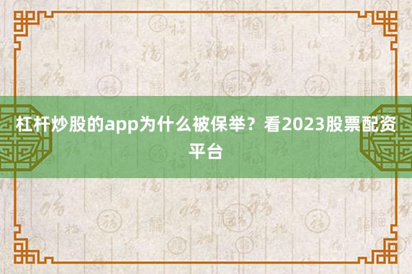 杠杆炒股的app为什么被保举？看2023股票配资平台