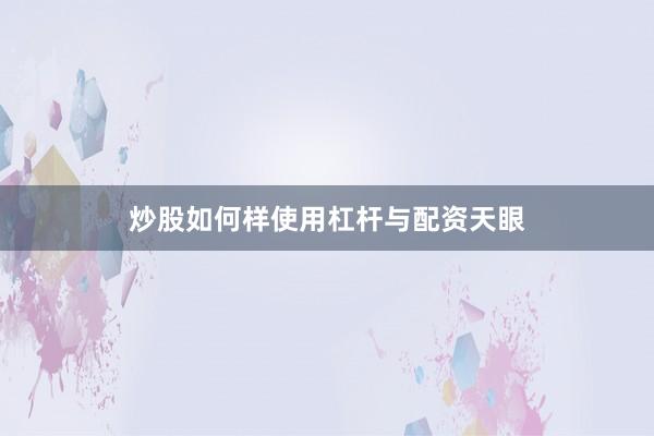 炒股如何样使用杠杆与配资天眼