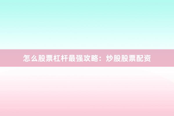 怎么股票杠杆最强攻略：炒股股票配资