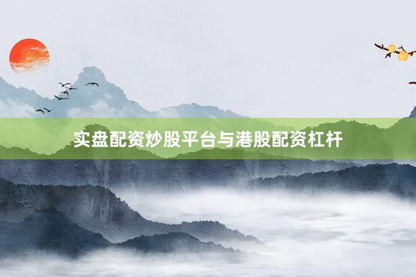 实盘配资炒股平台与港股配资杠杆