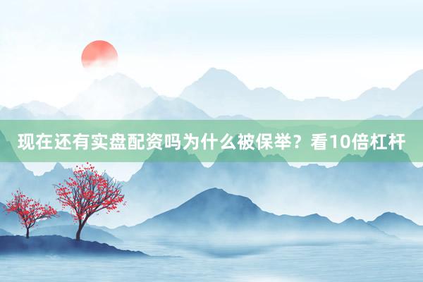 现在还有实盘配资吗为什么被保举？看10倍杠杆