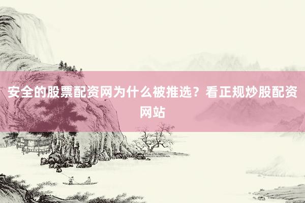 安全的股票配资网为什么被推选？看正规炒股配资网站