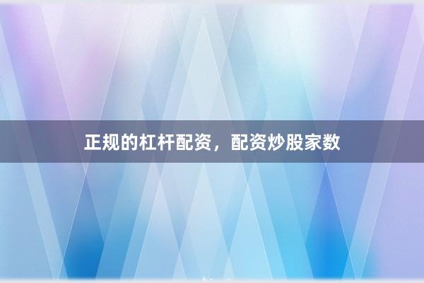 正规的杠杆配资，配资炒股家数