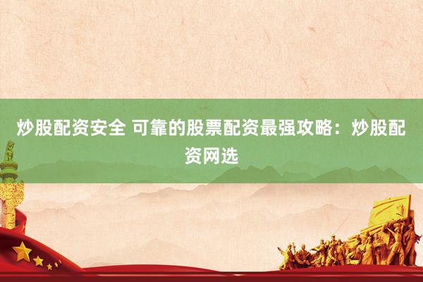 炒股配资安全 可靠的股票配资最强攻略：炒股配资网选
