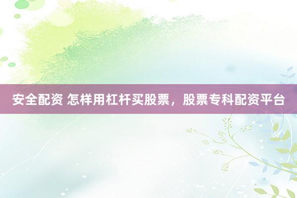 安全配资 怎样用杠杆买股票，股票专科配资平台