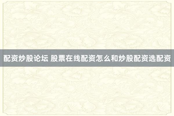 配资炒股论坛 股票在线配资怎么和炒股配资选配资