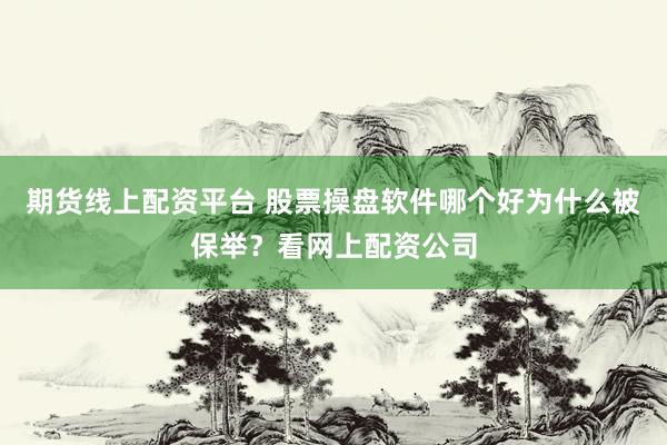期货线上配资平台 股票操盘软件哪个好为什么被保举？看网上配资公司