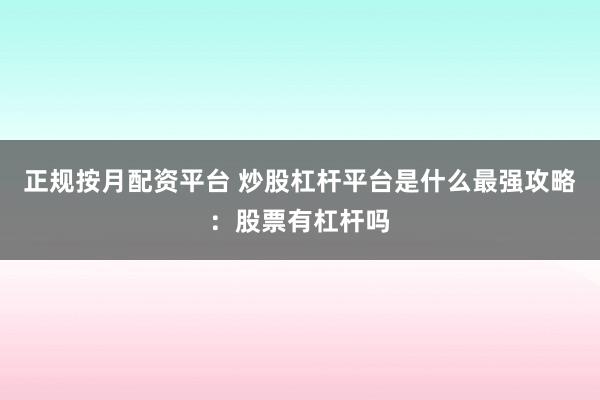 正规按月配资平台 炒股杠杆平台是什么最强攻略：股票有杠杆吗
