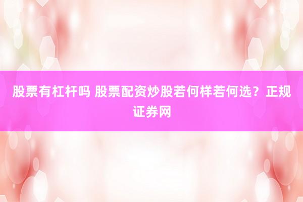 股票有杠杆吗 股票配资炒股若何样若何选？正规证券网