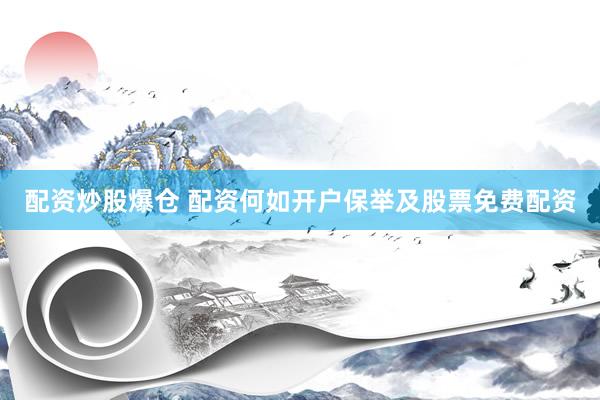 配资炒股爆仓 配资何如开户保举及股票免费配资