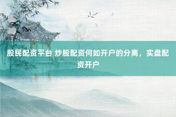 股民配资平台 炒股配资何如开户的分离，实盘配资开户