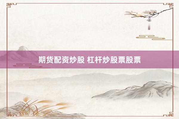 期货配资炒股 杠杆炒股票股票