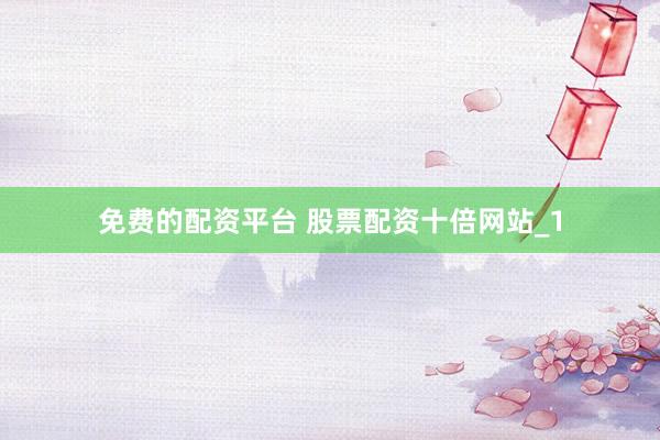 免费的配资平台 股票配资十倍网站_1
