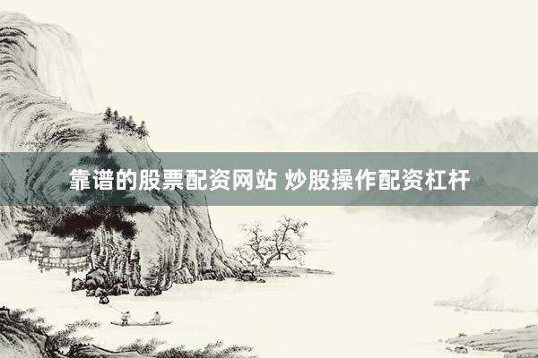 靠谱的股票配资网站 炒股操作配资杠杆