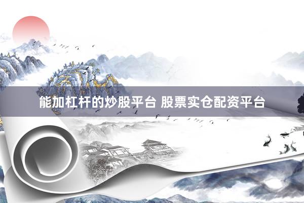能加杠杆的炒股平台 股票实仓配资平台