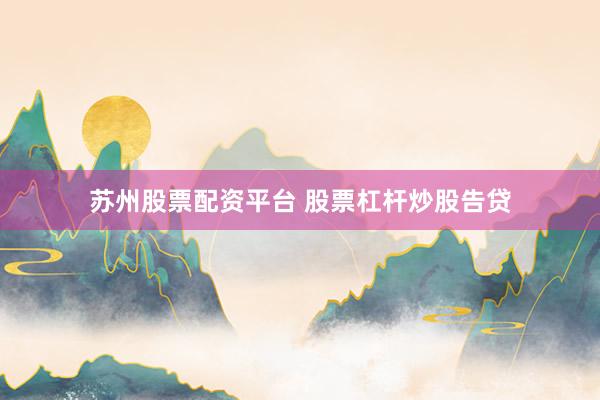 苏州股票配资平台 股票杠杆炒股告贷