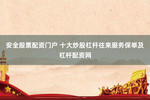 安全股票配资门户 十大炒股杠杆往来服务保举及杠杆配资网