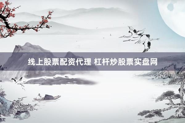 线上股票配资代理 杠杆炒股票实盘网