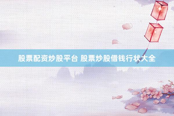 股票配资炒股平台 股票炒股借钱行状大全