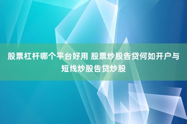 股票杠杆哪个平台好用 股票炒股告贷何如开户与短线炒股告贷炒股