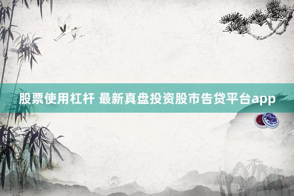 股票使用杠杆 最新真盘投资股市告贷平台app