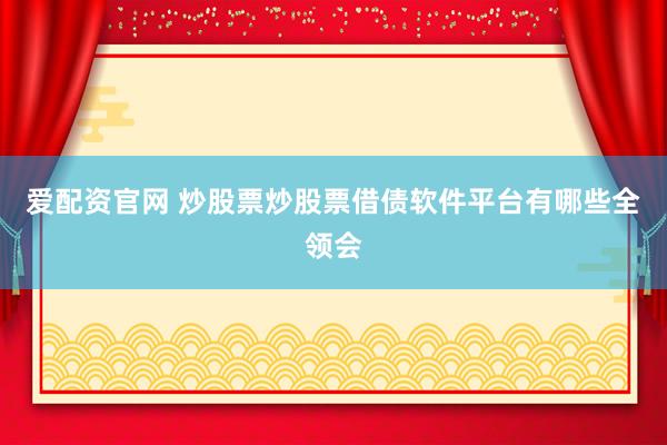 爱配资官网 炒股票炒股票借债软件平台有哪些全领会