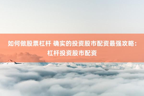 如何做股票杠杆 确实的投资股市配资最强攻略：杠杆投资股市配资