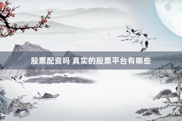 股票配资吗 真实的股票平台有哪些