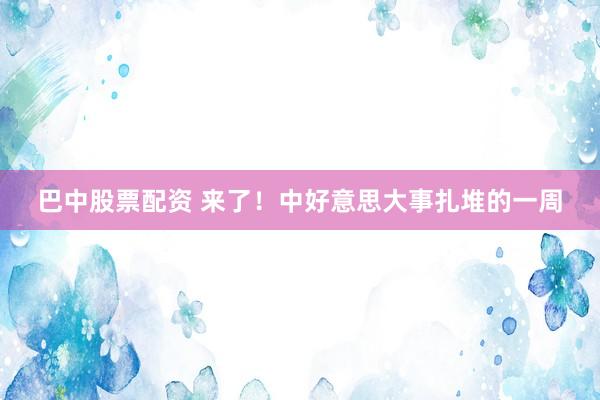巴中股票配资 来了！中好意思大事扎堆的一周