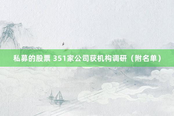 私募的股票 351家公司获机构调研(附名单)
