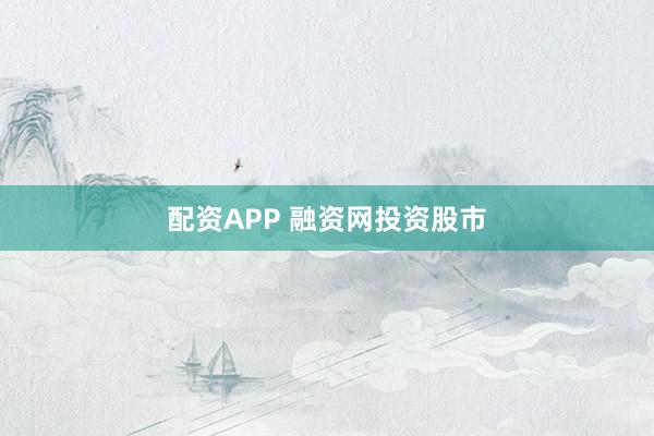 配资APP 融资网投资股市